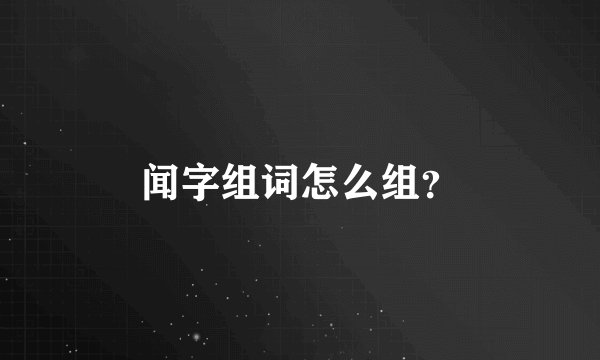 闻字组词怎么组？