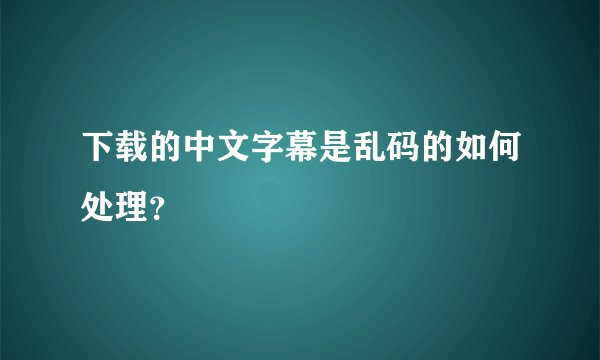 下载的中文字幕是乱码的如何处理？
