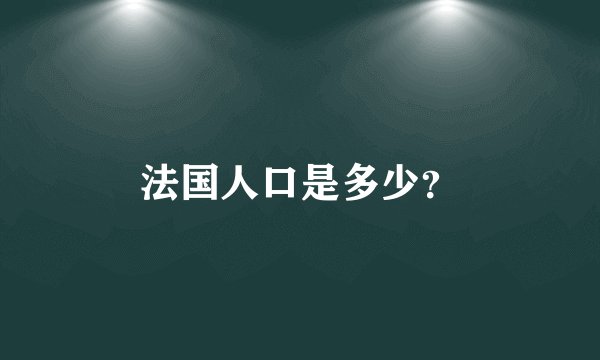 法国人口是多少？