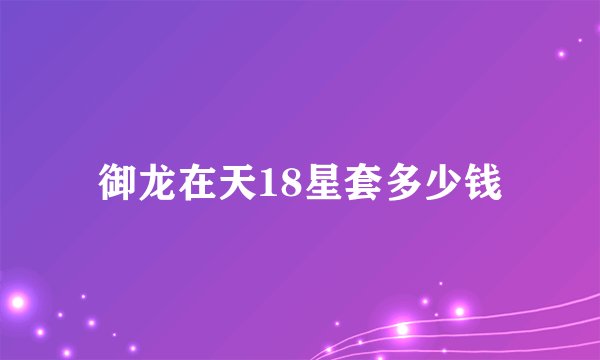 御龙在天18星套多少钱