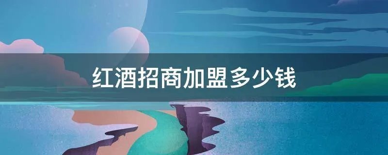 红酒招商加盟多少钱