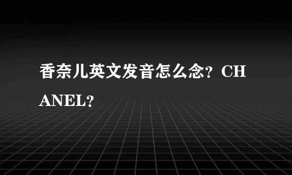 香奈儿英文发音怎么念？CHANEL？