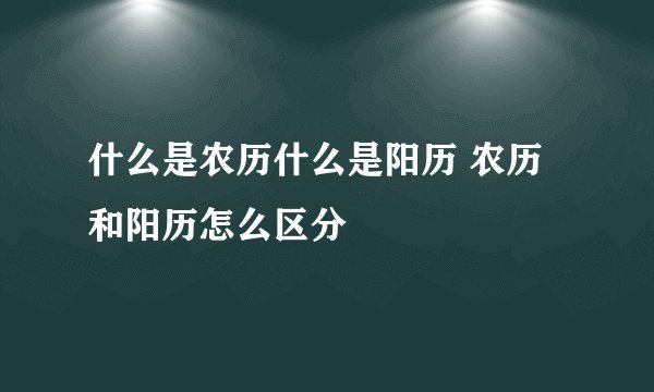 什么是农历什么是阳历 农历和阳历怎么区分