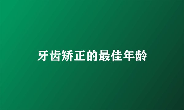 牙齿矫正的最佳年龄