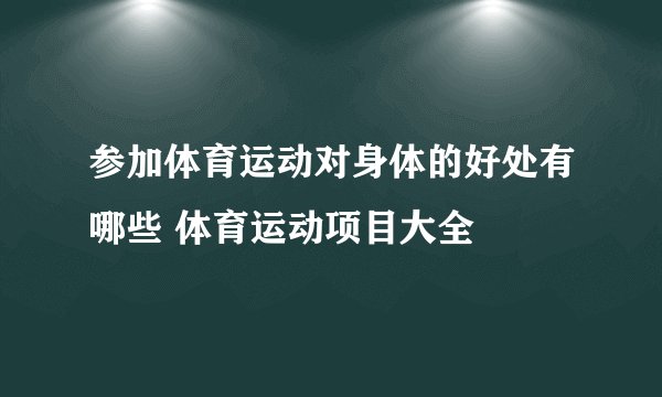 参加体育运动对身体的好处有哪些 体育运动项目大全