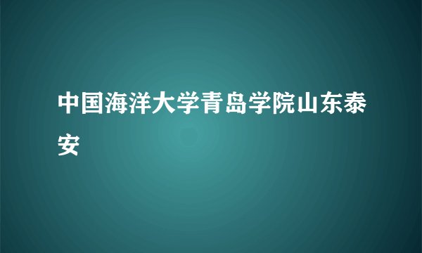 中国海洋大学青岛学院山东泰安