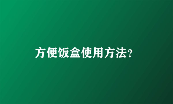 方便饭盒使用方法？