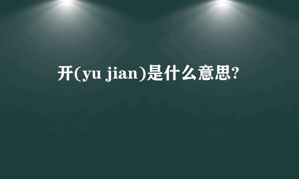 迃开(yu jian)是什么意思?