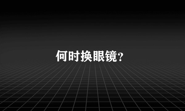何时换眼镜？