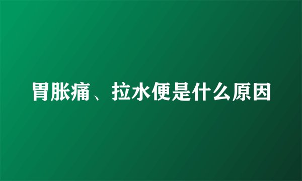 胃胀痛、拉水便是什么原因