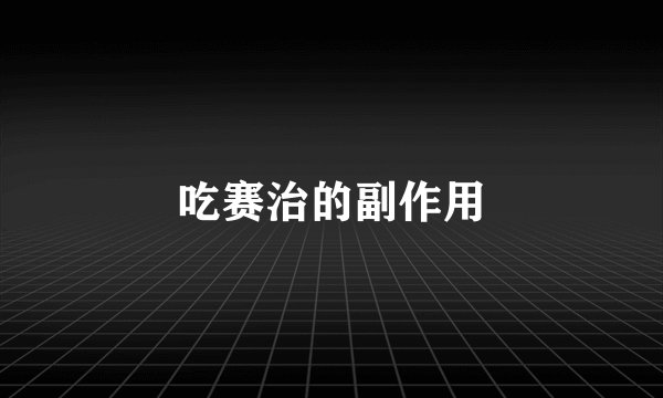 吃赛治的副作用
