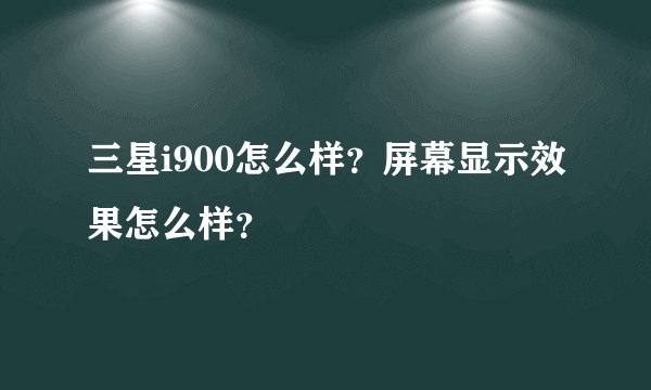 三星i900怎么样？屏幕显示效果怎么样？