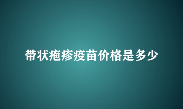 带状疱疹疫苗价格是多少
