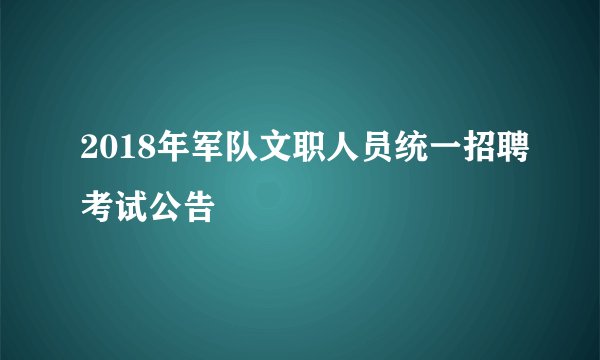 2018年军队文职人员统一招聘考试公告