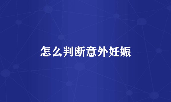 怎么判断意外妊娠
