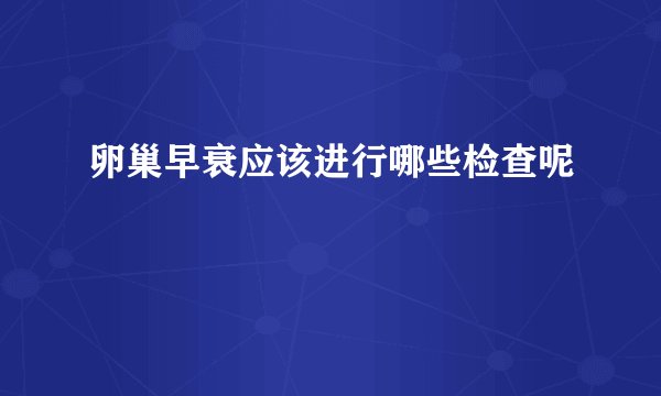 卵巢早衰应该进行哪些检查呢