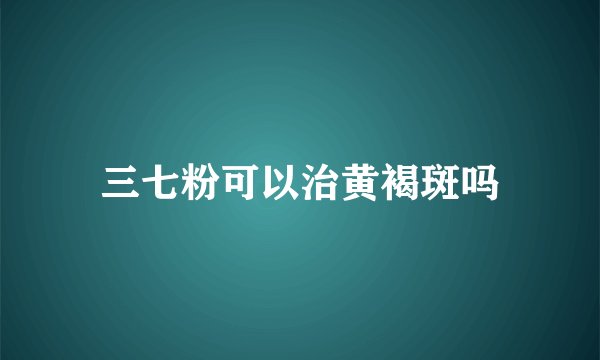 三七粉可以治黄褐斑吗