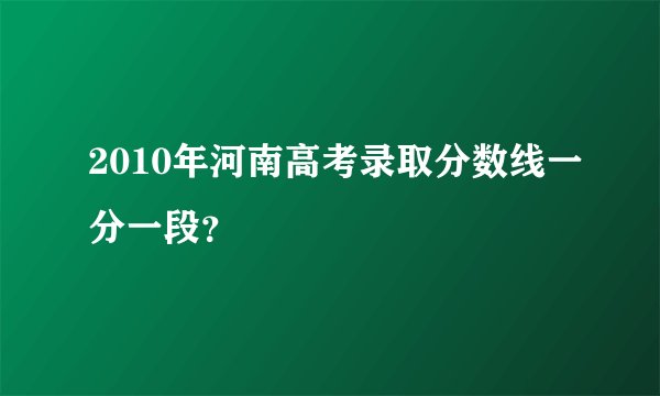 2010年河南高考录取分数线一分一段？