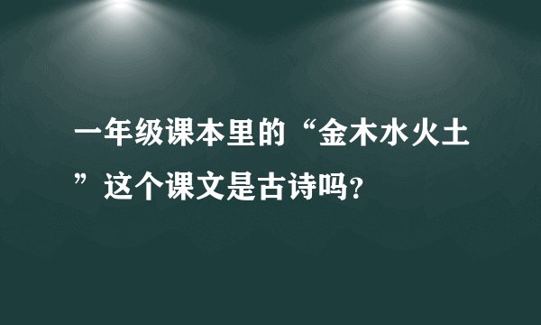 一年级课本里的“金木水火土”这个课文是古诗吗？