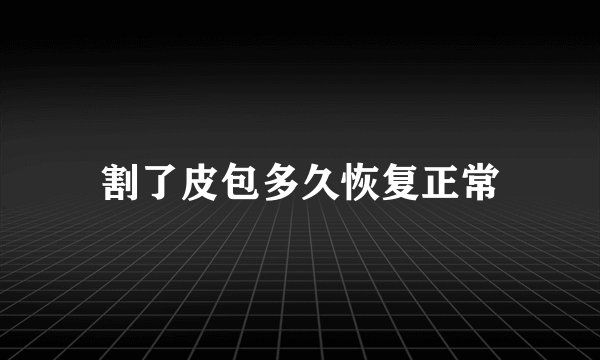 割了皮包多久恢复正常