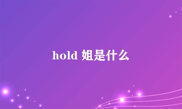 hold 姐是什么
