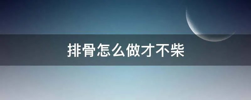 排骨怎么做才不柴