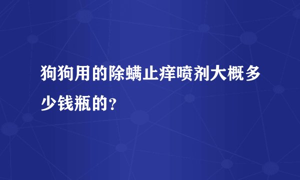 狗狗用的除螨止痒喷剂大概多少钱瓶的？