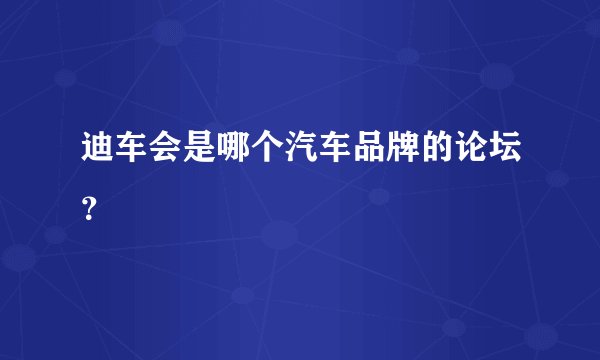 迪车会是哪个汽车品牌的论坛？