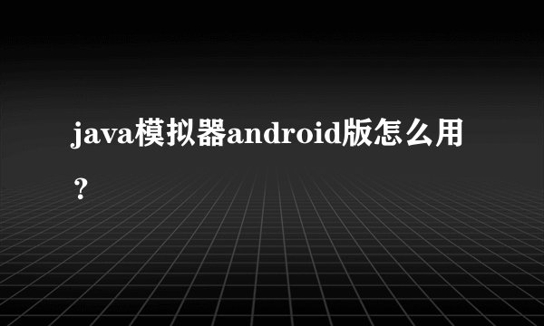 java模拟器android版怎么用？