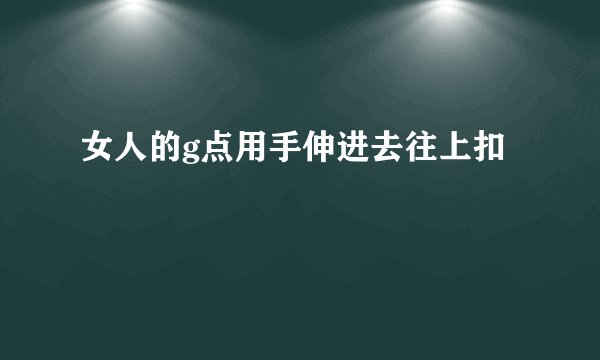 女人的g点用手伸进去往上扣