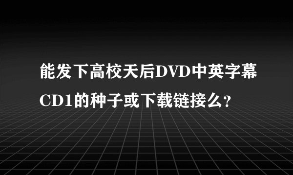 能发下高校天后DVD中英字幕CD1的种子或下载链接么？