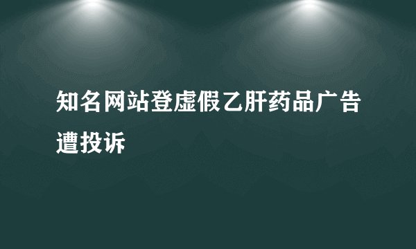 知名网站登虚假乙肝药品广告遭投诉