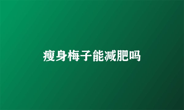 瘦身梅子能减肥吗