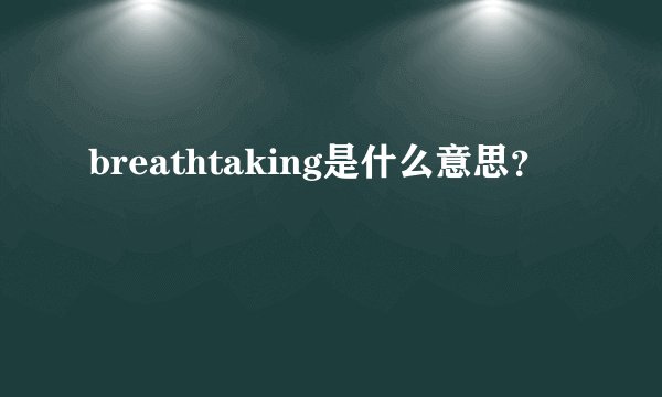 breathtaking是什么意思？