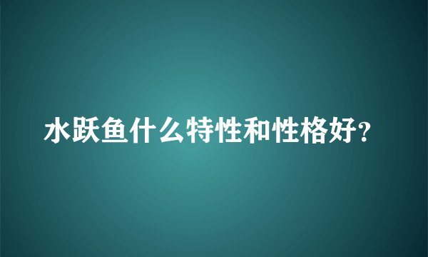水跃鱼什么特性和性格好？