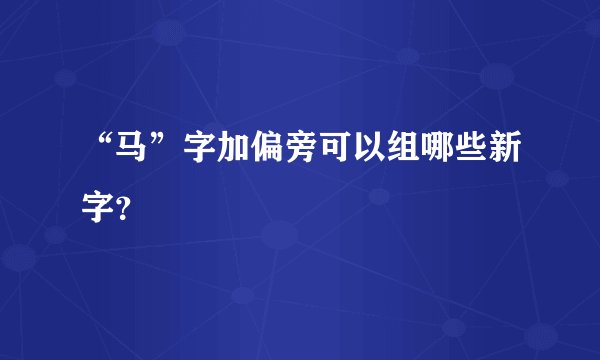 “马”字加偏旁可以组哪些新字？