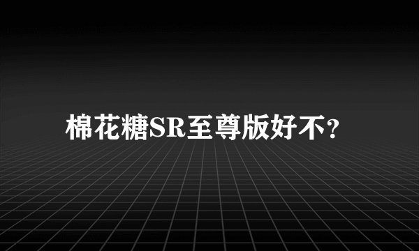 棉花糖SR至尊版好不？