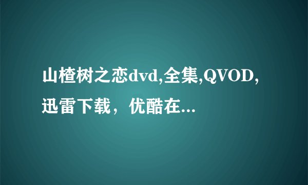 山楂树之恋dvd,全集,QVOD,迅雷下载,优酷在线,土豆在线