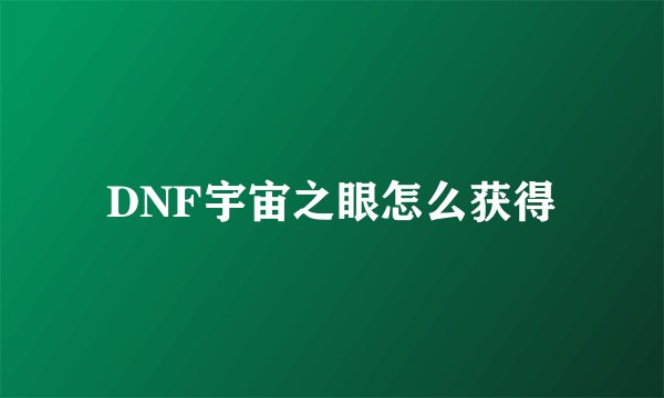 DNF宇宙之眼怎么获得