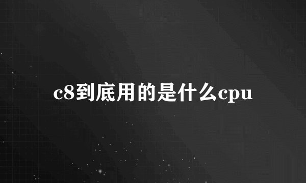 c8到底用的是什么cpu