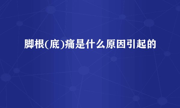 脚根(底)痛是什么原因引起的