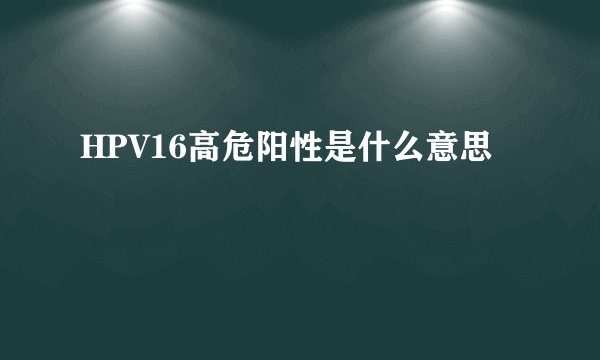 HPV16高危阳性是什么意思