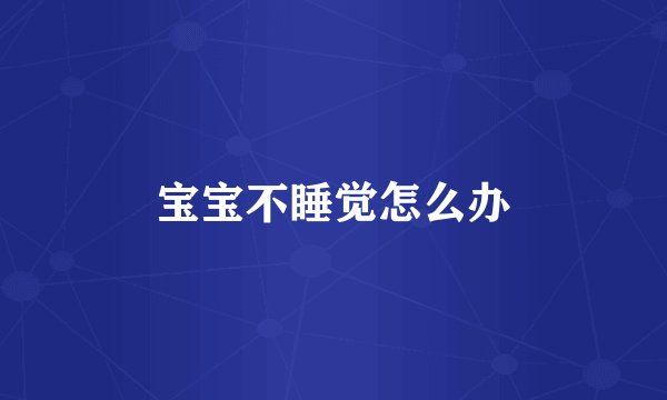 宝宝不睡觉怎么办