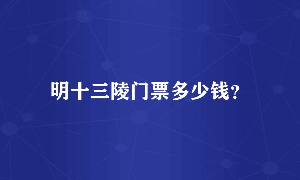 明十三陵门票多少钱？
