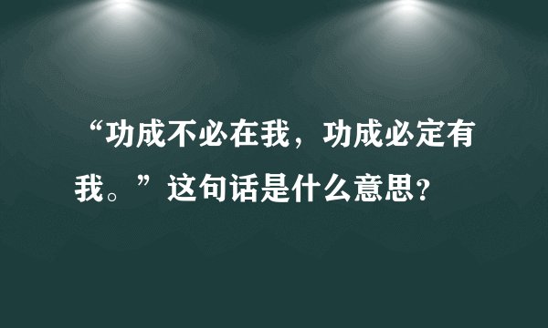 “功成不必在我，功成必定有我。”这句话是什么意思？