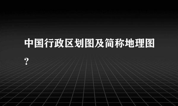 中国行政区划图及简称地理图？