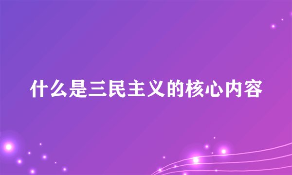 什么是三民主义的核心内容