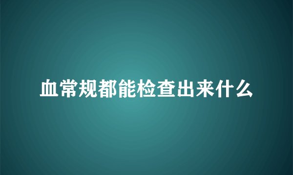 血常规都能检查出来什么