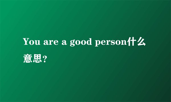 You are a good person什么意思？