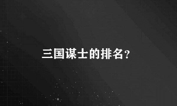 三国谋士的排名？